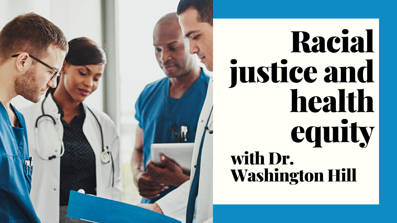 Racial justice and health equity with Dr. Washington Hill