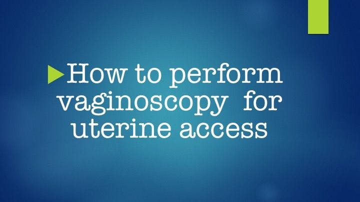 How to perform vaginoscopy for uterine access