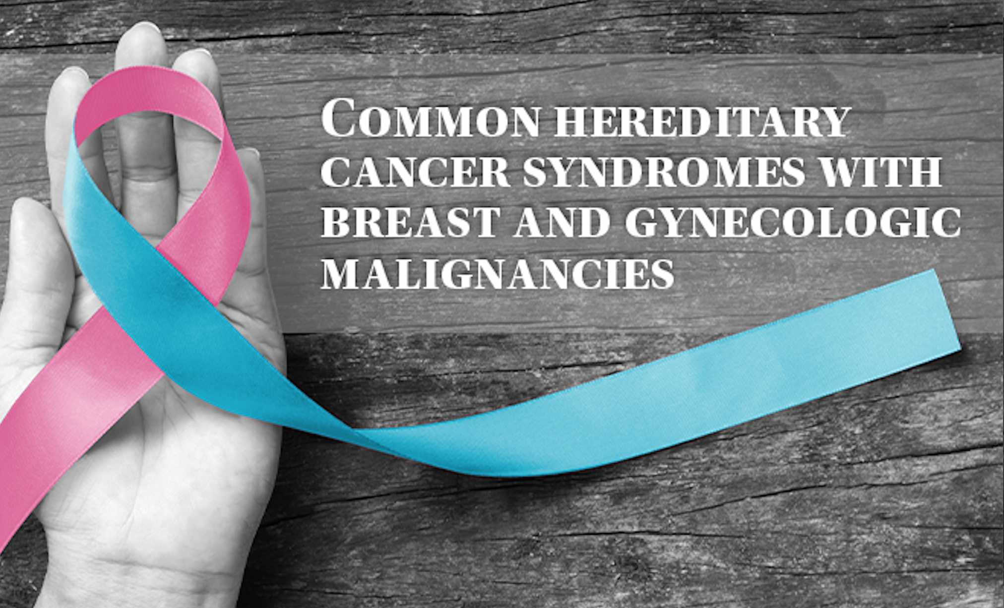 Common hereditary cancer syndromes with breast and gynecologic malignancies